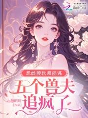 恶雌腰软超能逃五个兽夫追疯了免费