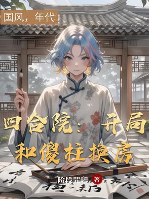 四合院开局和傻柱换房免费观看