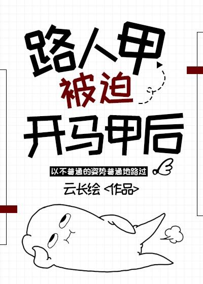 路人甲被迫开马甲后云长绘晋江