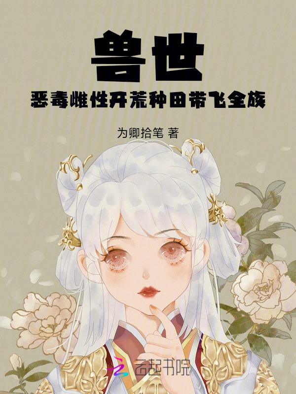 兽世恶毒雌性开荒种田带飞全族 笔趣阁