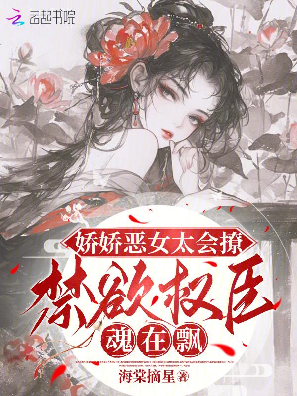 娇娇恶女太会撩禁欲权臣魂在飘