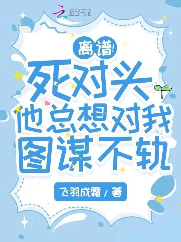 死对头总想和我谈恋爱