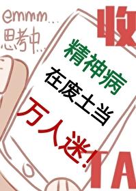 精神病在废土当万人迷 lingdian